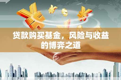 中西贷款购买基金，风险与收益的博弈之道