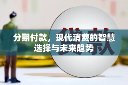 中西分期付款，现代消费的智慧选择与未来趋势