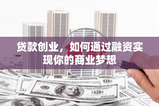 中西贷款创业，如何通过融资实现你的商业梦想