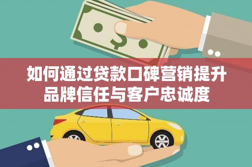 中西如何通过贷款口碑营销提升品牌信任与客户忠诚度