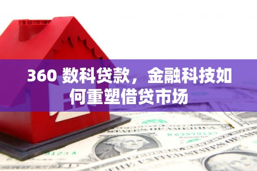 中西360 数科贷款，金融科技如何重塑借贷市场