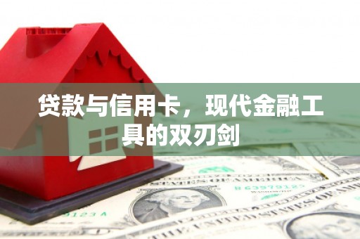 中西贷款与信用卡，现代金融工具的双刃剑