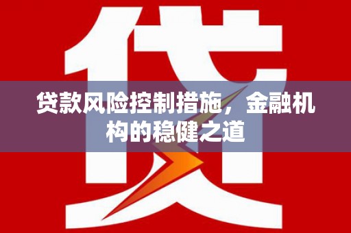 中西贷款风险控制措施，金融机构的稳健之道