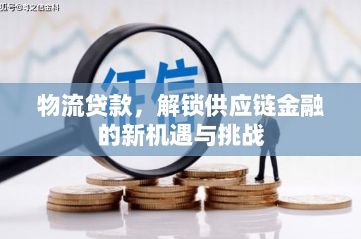 中西物流贷款，解锁供应链金融的新机遇与挑战