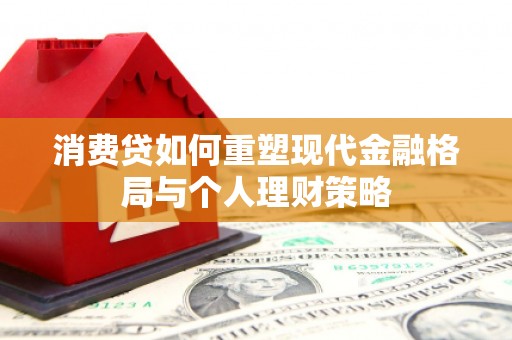 中西消费贷如何重塑现代金融格局与个人理财策略