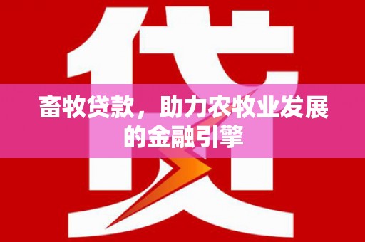 中西畜牧贷款，助力农牧业发展的金融引擎