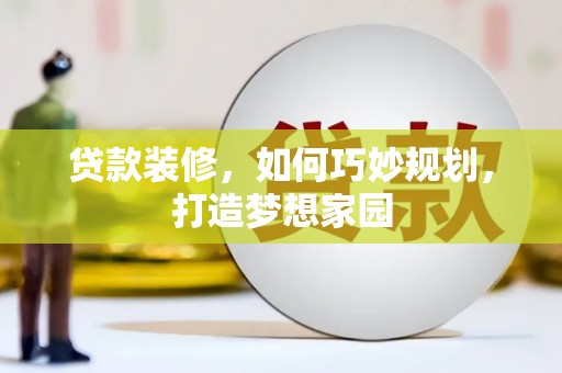 中西贷款装修，如何巧妙规划，打造梦想家园