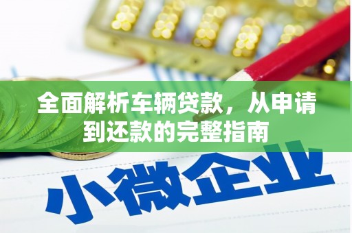 中西全面解析车辆贷款，从申请到还款的完整指南