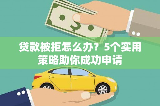中西贷款被拒怎么办？5个实用策略助你成功申请