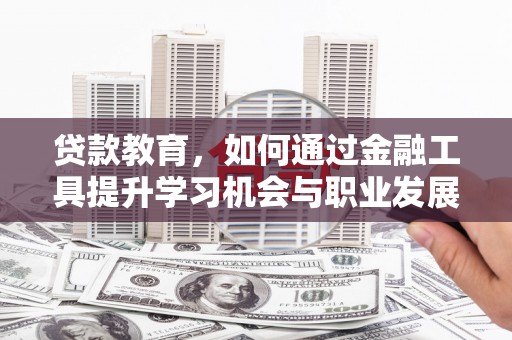 中西贷款教育，如何通过金融工具提升学习机会与职业发展