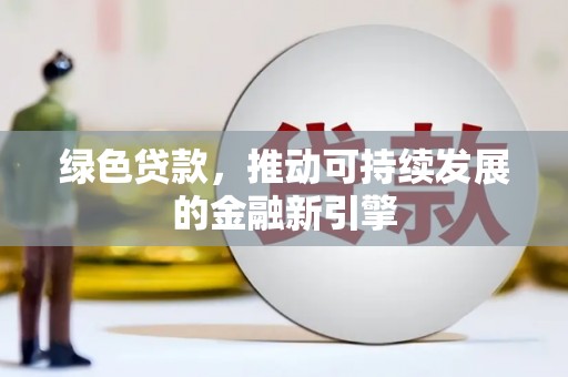 中西绿色贷款，推动可持续发展的金融新引擎