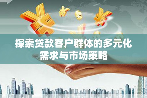 中西探索贷款客户群体的多元化需求与市场策略