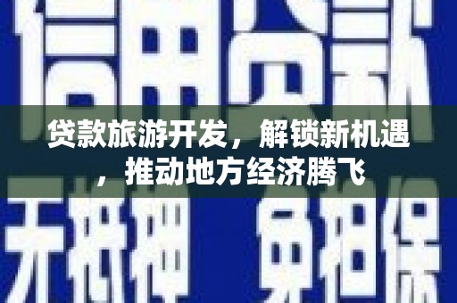 中西贷款旅游开发，解锁新机遇，推动地方经济腾飞