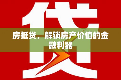 中西房抵贷，解锁房产价值的金融利器