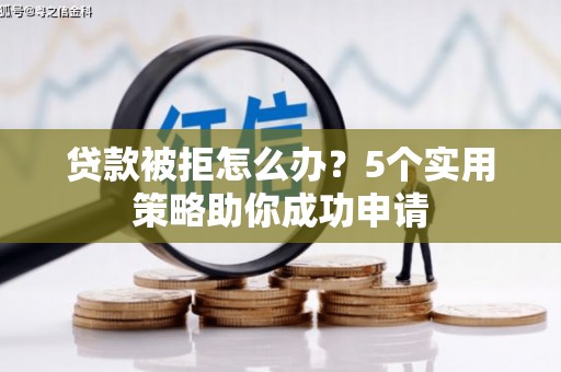中西贷款被拒怎么办？5个实用策略助你成功申请
