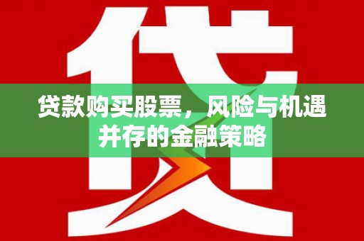 中西贷款购买股票，风险与机遇并存的金融策略