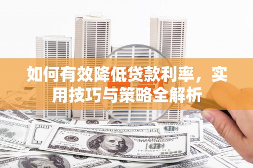 中西如何有效降低贷款利率，实用技巧与策略全解析