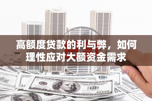 中西高额度贷款的利与弊，如何理性应对大额资金需求
