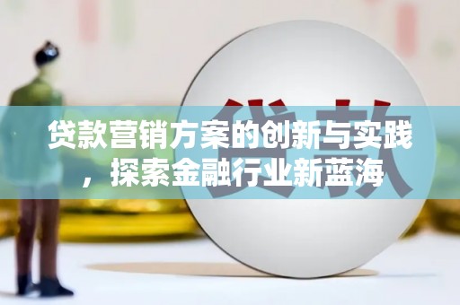 中西贷款营销方案的创新与实践，探索金融行业新蓝海