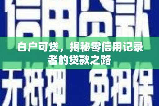 中西白户可贷，揭秘零信用记录者的贷款之路