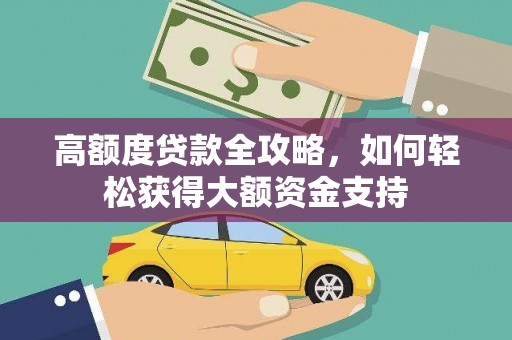 中西高额度贷款全攻略，如何轻松获得大额资金支持