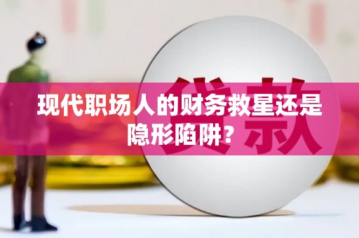 中西现代职场人的财务救星还是隐形陷阱？