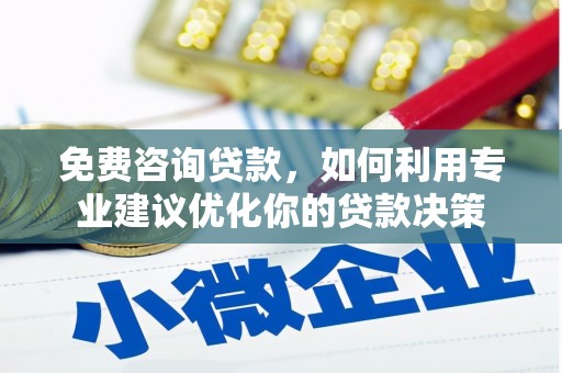 中西免费咨询贷款，如何利用专业建议优化你的贷款决策