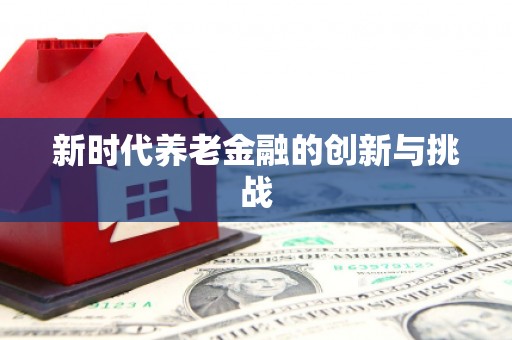 中西新时代养老金融的创新与挑战