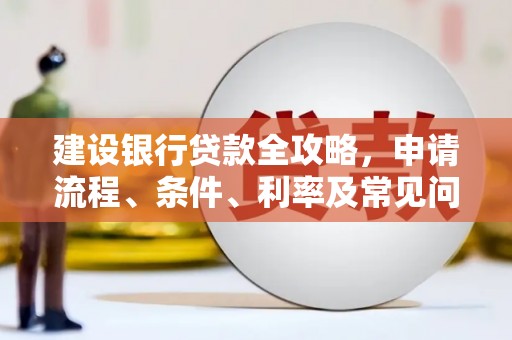 中西建设银行贷款全攻略，申请流程、条件、利率及常见问题解答