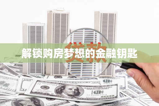 中西解锁购房梦想的金融钥匙