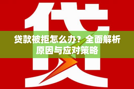 中西贷款被拒怎么办？全面解析原因与应对策略
