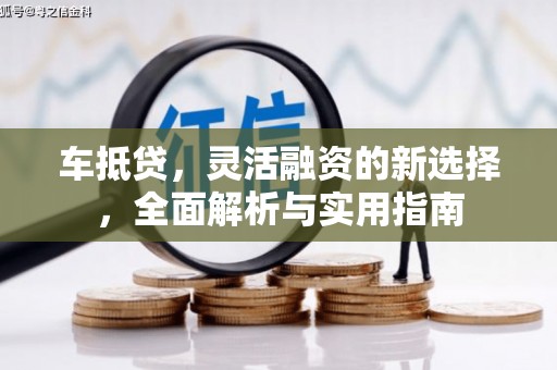 中西车抵贷，灵活融资的新选择，全面解析与实用指南