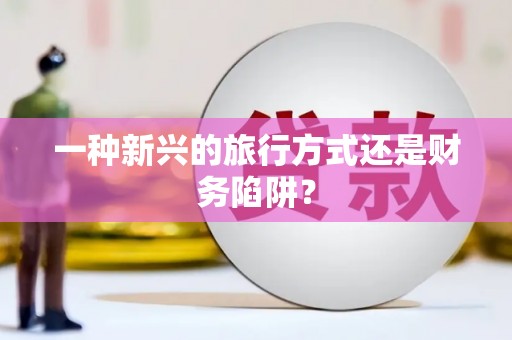 中西一种新兴的旅行方式还是财务陷阱？