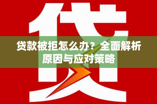 中西贷款被拒怎么办？全面解析原因与应对策略