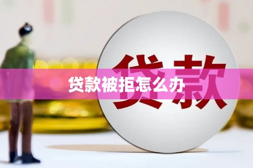 中西贷款被拒怎么办