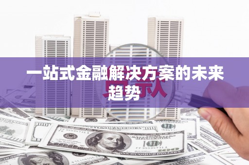 中西一站式金融解决方案的未来趋势