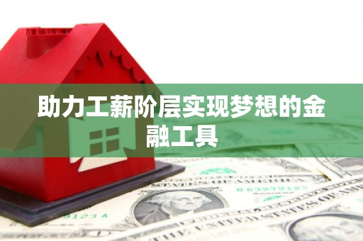 中西助力工薪阶层实现梦想的金融工具