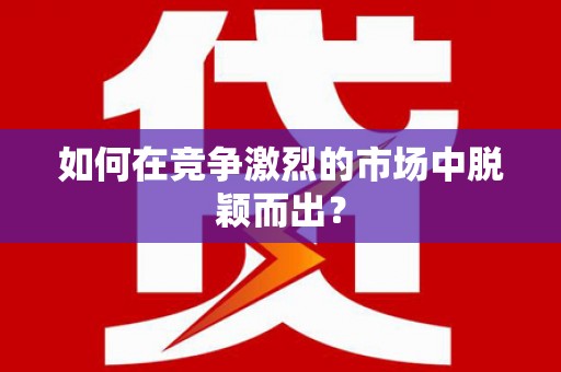 中西如何在竞争激烈的市场中脱颖而出？