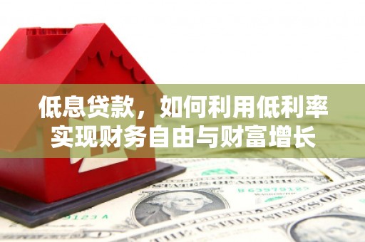中西低息贷款，如何利用低利率实现财务自由与财富增长