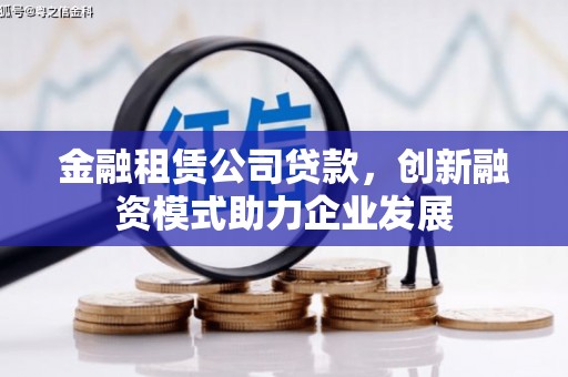 中西金融租赁公司贷款，创新融资模式助力企业发展