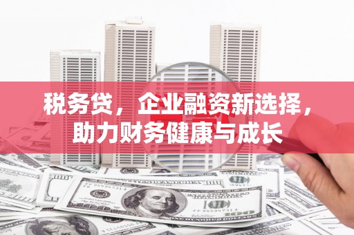 中西税务贷，企业融资新选择，助力财务健康与成长