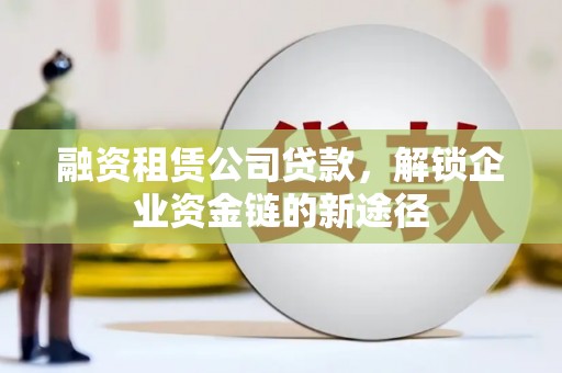 中西融资租赁公司贷款，解锁企业资金链的新途径