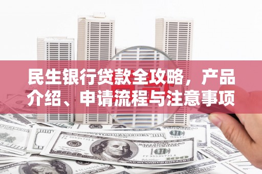 中西民生银行贷款全攻略，产品介绍、申请流程与注意事项
