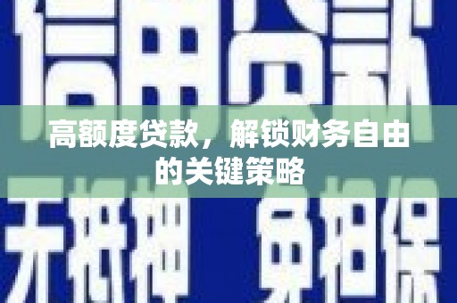 中西高额度贷款，解锁财务自由的关键策略